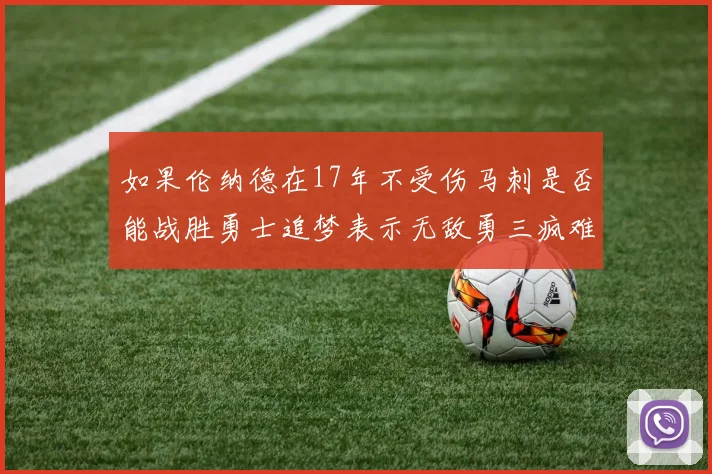 如果伦纳德在17年不受伤马刺是否能战胜勇士追梦表示无敌勇三疯难以阻挡