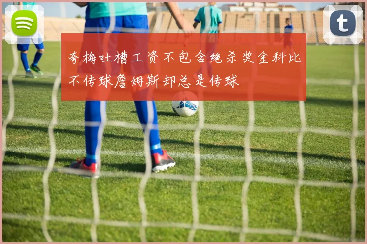 夸梅吐槽工资不包含绝杀奖金科比不传球詹姆斯却总是传球