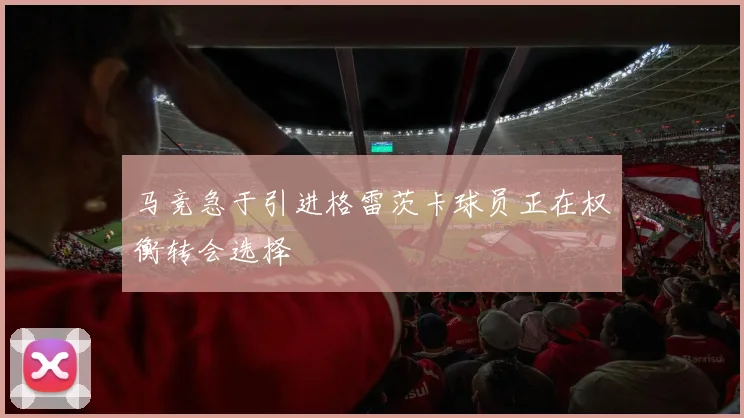 马竞急于引进格雷茨卡球员正在权衡转会选择
