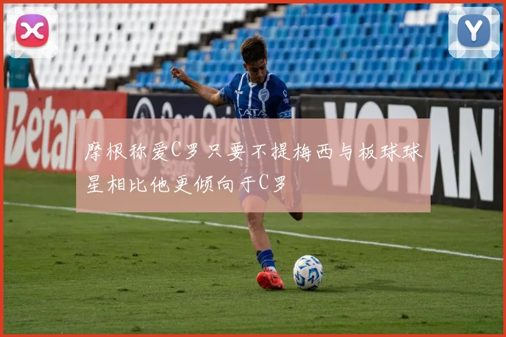 摩根称爱C罗只要不提梅西与板球球星相比他更倾向于C罗