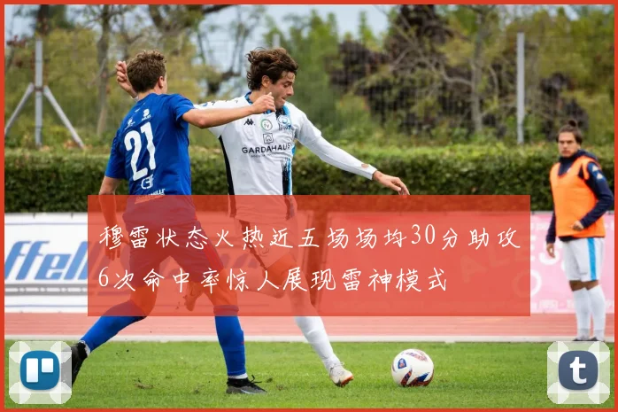 穆雷状态火热近五场场均30分助攻6次命中率惊人展现雷神模式