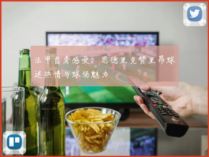 法甲首秀感受：恩德里克赞里昂球迷热情与球场魅力