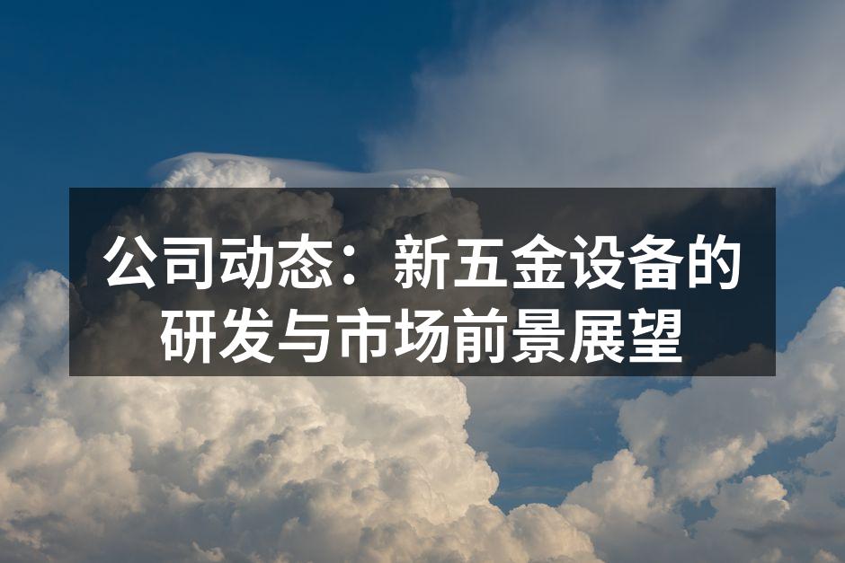 公司动态:新五金设备的研发与市场前景展望