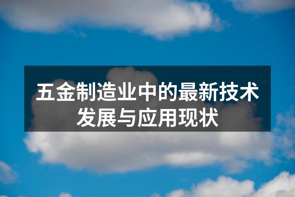 五金制造业中的最新技术发展与应用现状
